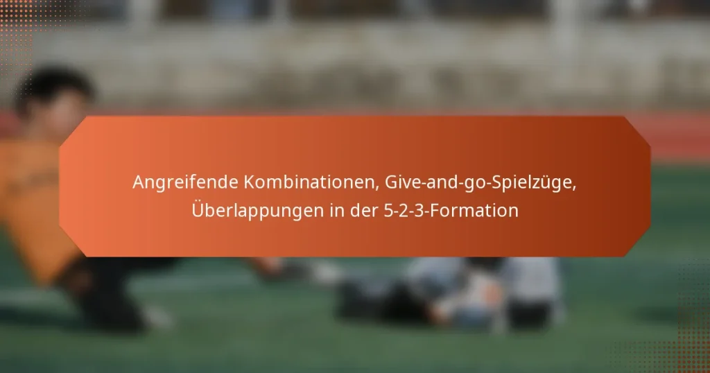 featured-image-angreifende-kombinationen-give-and-go-spielzuge-uberlappungen-in-der-5-2-3-formation
