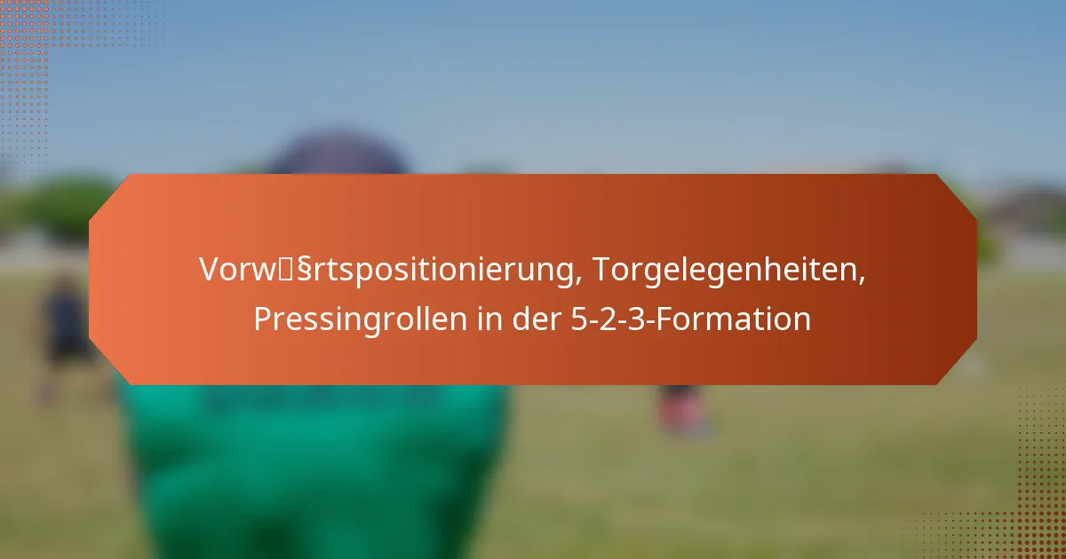featured-image-vorwssrtspositionierung-torgelegenheiten-pressingrollen-in-der-5-2-3-formation