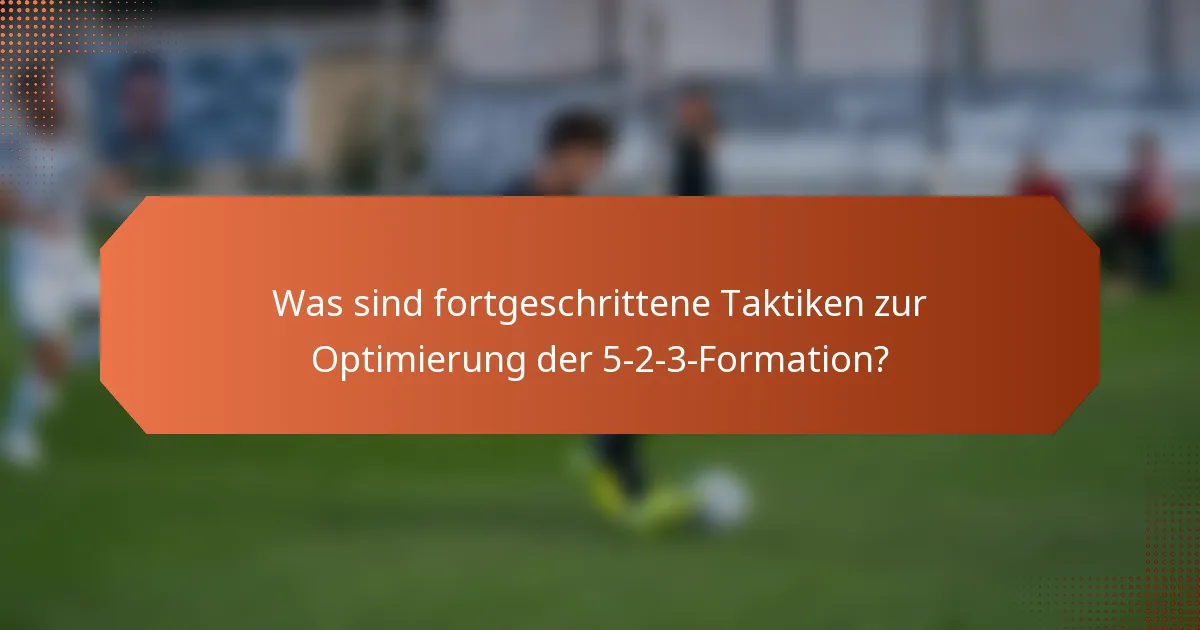 Was sind fortgeschrittene Taktiken zur Optimierung der 5-2-3-Formation?