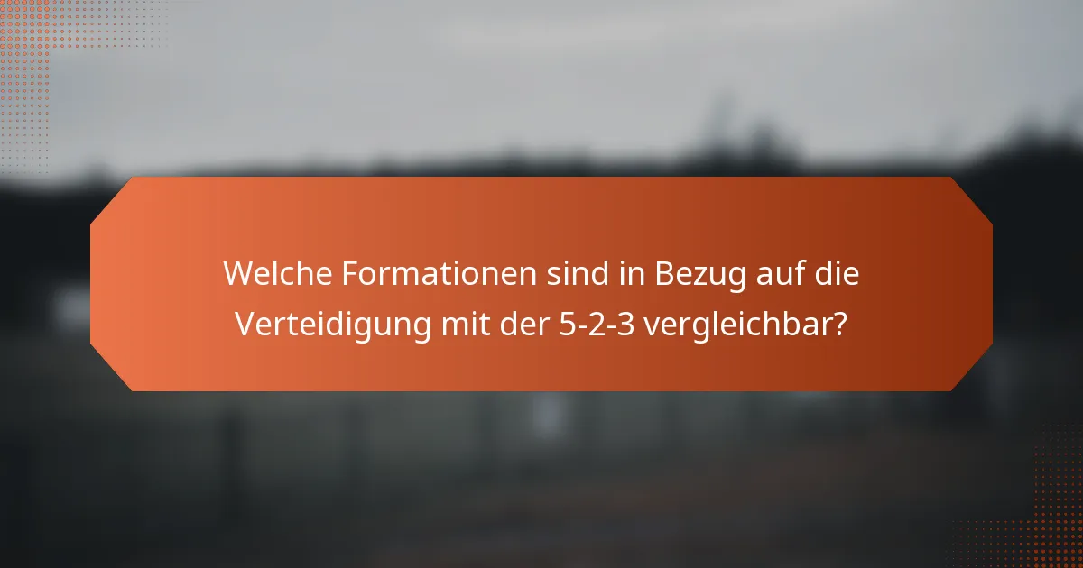 Welche Formationen sind in Bezug auf die Verteidigung mit der 5-2-3 vergleichbar?