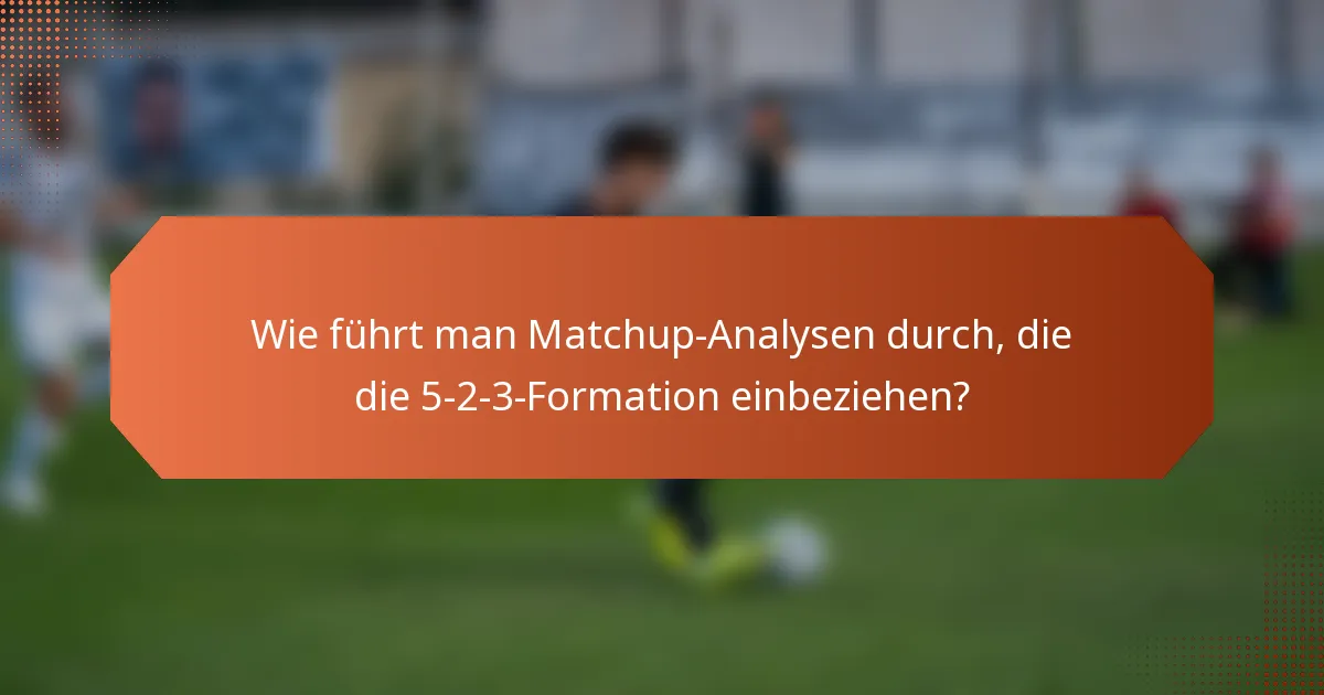 Wie führt man Matchup-Analysen durch, die die 5-2-3-Formation einbeziehen?